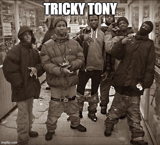 All My Homies Hate | TRICKY TONY | image tagged in all my homies hate | made w/ Imgflip meme maker