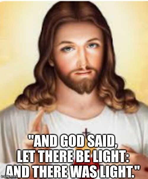 god is good | "AND GOD SAID, LET THERE BE LIGHT: AND THERE WAS LIGHT." | image tagged in jesus,god | made w/ Imgflip meme maker