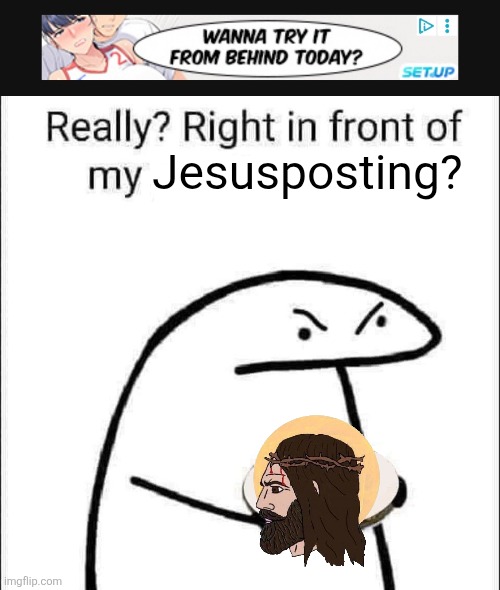 Jesusposting? | image tagged in really right in front of my pancit | made w/ Imgflip meme maker