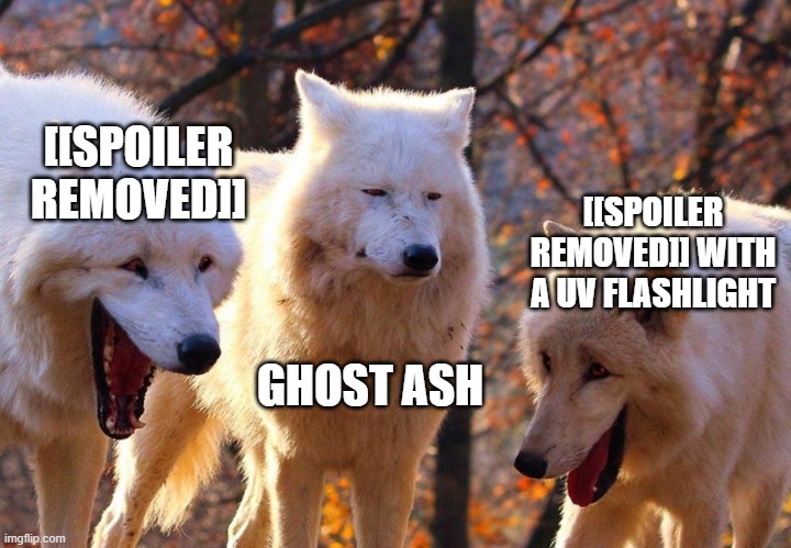 damn the spoilers | [[SPOILER REMOVED]]; [[SPOILER REMOVED]] WITH A UV FLASHLIGHT; GHOST ASH | image tagged in 2/3 wolves laugh,sans of topic | made w/ Imgflip meme maker