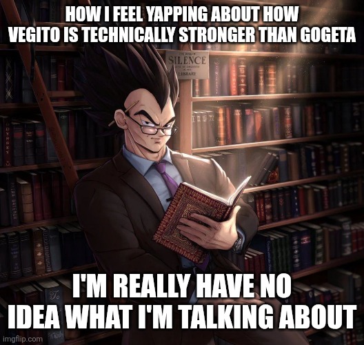 HOW I FEEL YAPPING ABOUT HOW VEGITO IS TECHNICALLY STRONGER THAN GOGETA; I'M REALLY HAVE NO IDEA WHAT I'M TALKING ABOUT | image tagged in dbz,memes,smart,gogeta,powerscaling,vegito | made w/ Imgflip meme maker