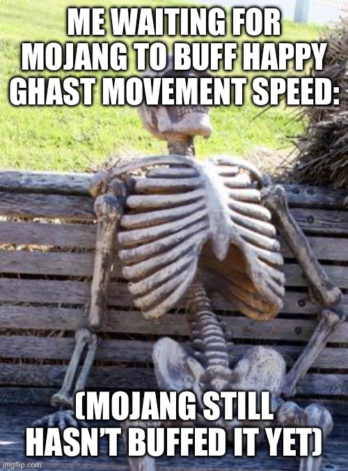 IT TRAVELS 3 BLOCKS A SECOND (I like it only because it looks awesome, but pls buff its speed) | ME WAITING FOR MOJANG TO BUFF HAPPY GHAST MOVEMENT SPEED:; (MOJANG STILL HASN’T BUFFED IT YET) | image tagged in memes,waiting skeleton | made w/ Imgflip meme maker