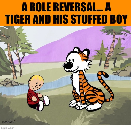 In an alternate universe somewhere… | A ROLE REVERSAL… A TIGER AND HIS STUFFED BOY | image tagged in calvin and hobbes,role reversal,tribute,comics/cartoons | made w/ Imgflip meme maker