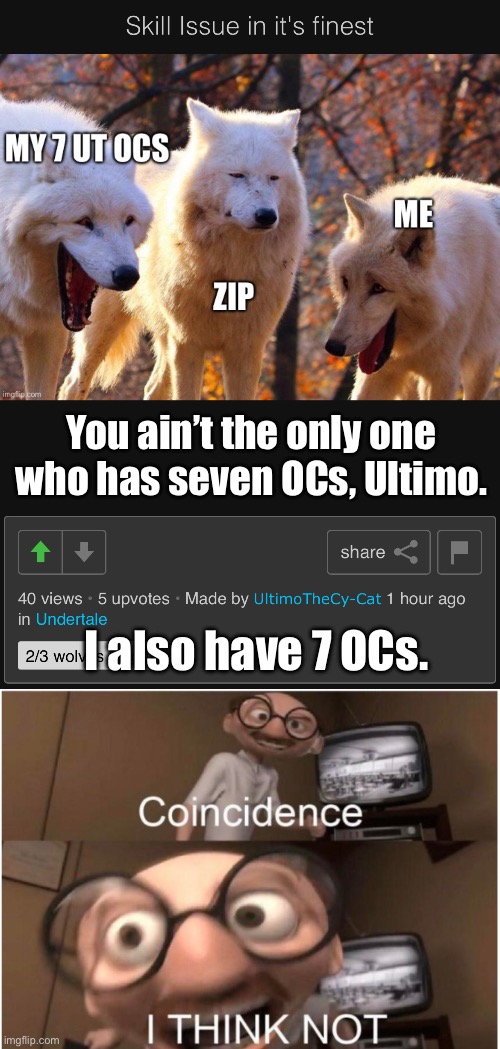 B R U H . | You ain’t the only one who has seven OCs, Ultimo. I also have 7 OCs. | image tagged in coincidence i think not,the seven souls,snas of topic | made w/ Imgflip meme maker