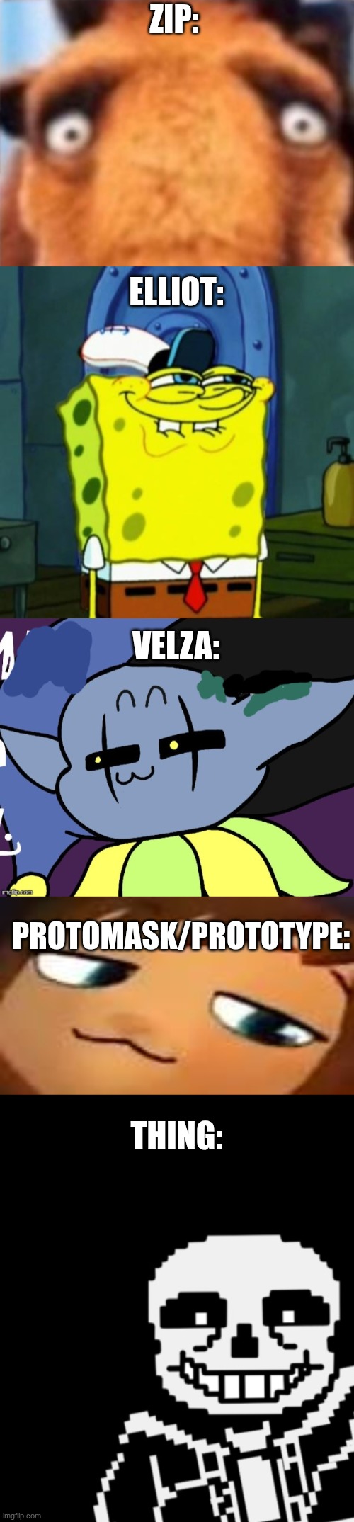 ZIP: ELLIOT: VELZA: PROTOMASK/PROTOTYPE: THING: | image tagged in distressed manfred,suicide face spongbob,lenny jevil,smug hat kid mp4,sans leans | made w/ Imgflip meme maker