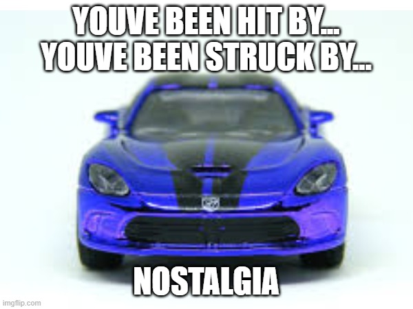 YOUVE BEEN HIT BY... YOUVE BEEN STRUCK BY... NOSTALGIA | made w/ Imgflip meme maker