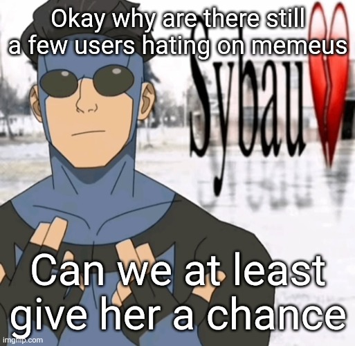 Mark sybau | Okay why are there still a few users hating on memeus; Can we at least give her a chance | image tagged in mark sybau | made w/ Imgflip meme maker