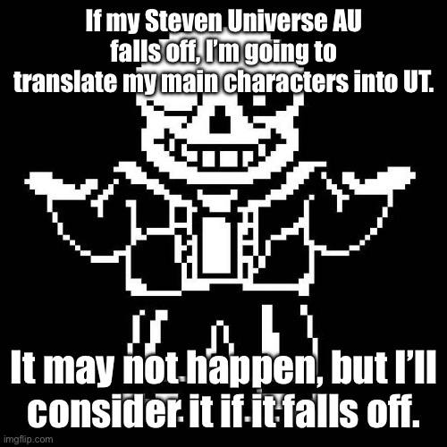 Talking abt my story I made a while back and posted abt it yesterday. | If my Steven Universe AU falls off, I’m going to translate my main characters into UT. It may not happen, but I’ll consider it if it falls off. | image tagged in sans undertale | made w/ Imgflip meme maker