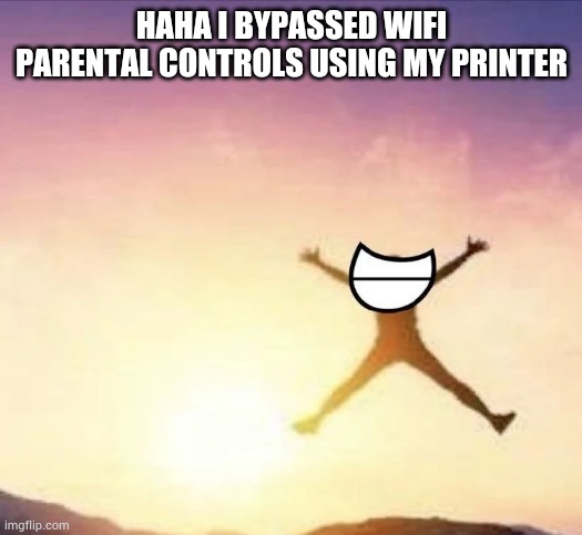 Oh yeah! | HAHA I BYPASSED WIFI PARENTAL CONTROLS USING MY PRINTER | image tagged in yippee | made w/ Imgflip meme maker