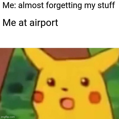 Airport | Me: almost forgetting my stuff; Me at airport | image tagged in memes,surprised pikachu | made w/ Imgflip meme maker