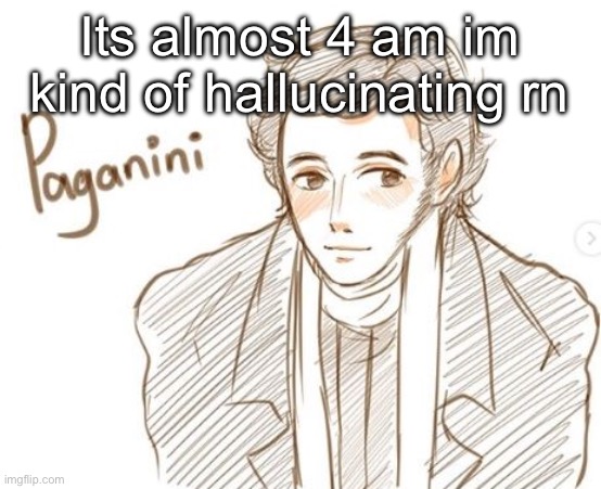 Young Paganini. | Its almost 4 am im kind of hallucinating rn | image tagged in young paganini | made w/ Imgflip meme maker