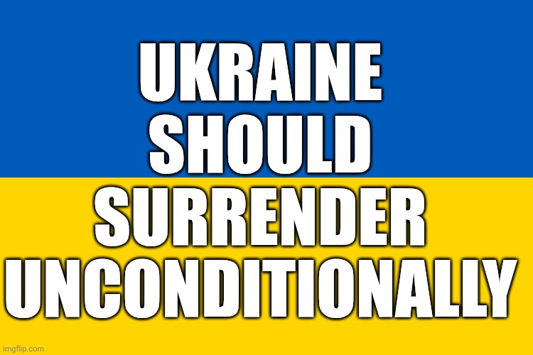 1 of 2 | UKRAINE 
SHOULD 
SURRENDER 
UNCONDITIONALLY | image tagged in ukraine flag | made w/ Imgflip meme maker