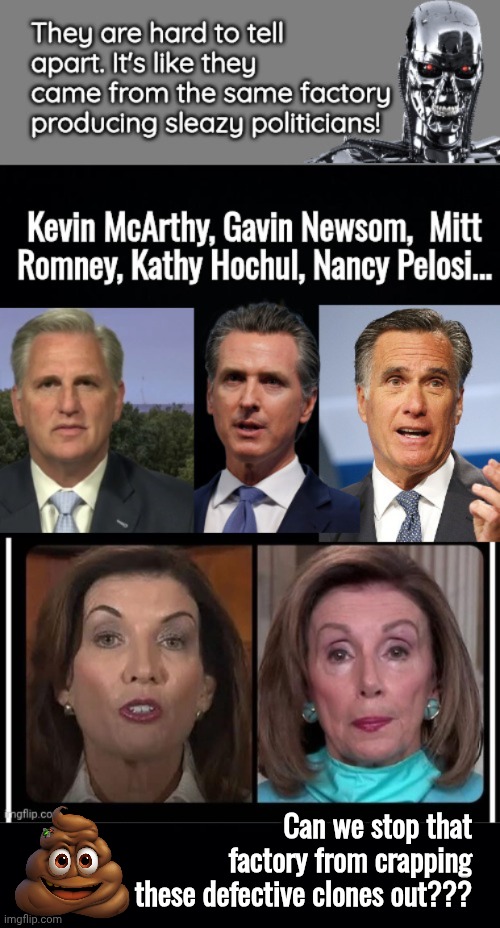 Sleazy political clone factory | Can we stop that factory from crapping these defective clones out??? | image tagged in black background,mitt romney,gavin,nancy pelosi | made w/ Imgflip meme maker