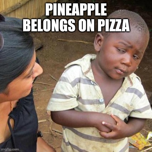 Third World Skeptical Kid | PINEAPPLE BELONGS ON PIZZA | image tagged in memes,third world skeptical kid | made w/ Imgflip meme maker