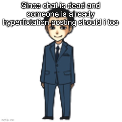 Moriarty but a shimeji | Since chat is dead and someone is already hyperfixtation posting should i too | image tagged in moriarty but a shimeji | made w/ Imgflip meme maker