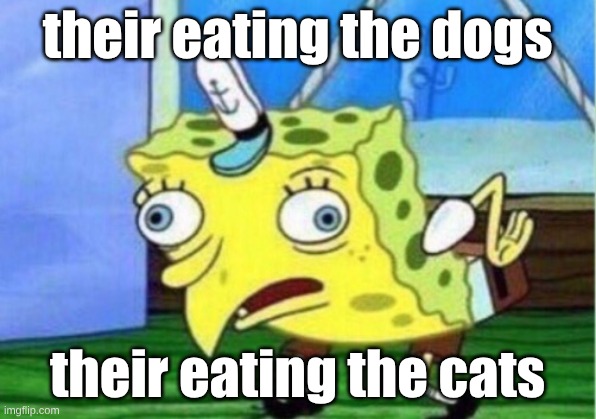 Mocking Spongebob | their eating the dogs; their eating the cats | image tagged in memes,mocking spongebob | made w/ Imgflip meme maker