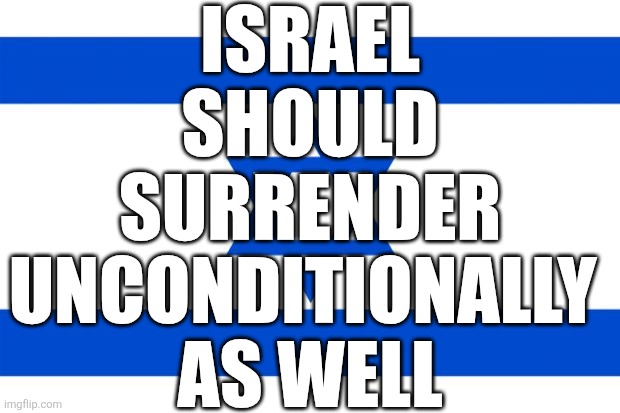 2 of 2 | ISRAEL
SHOULD
SURRENDER
UNCONDITIONALLY 
AS WELL | image tagged in meme israel | made w/ Imgflip meme maker