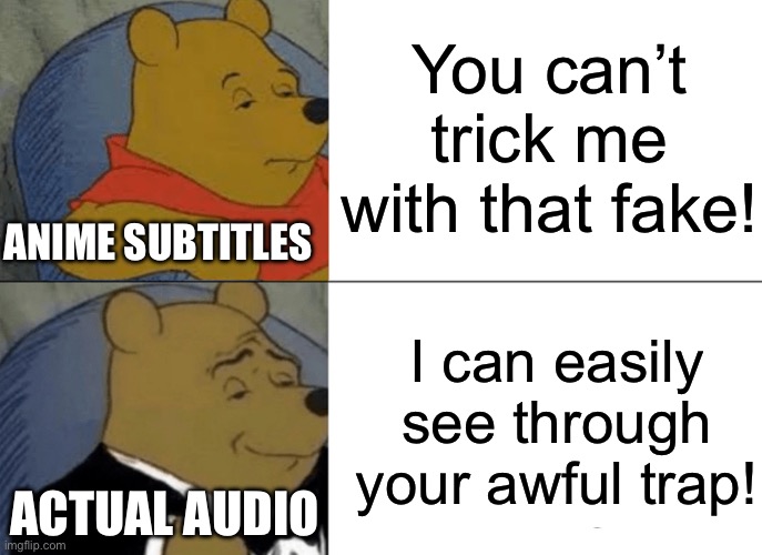 The subtitles in anime never match… | You can’t trick me with that fake! ANIME SUBTITLES; I can easily see through your awful trap! ACTUAL AUDIO | image tagged in memes,tuxedo winnie the pooh | made w/ Imgflip meme maker