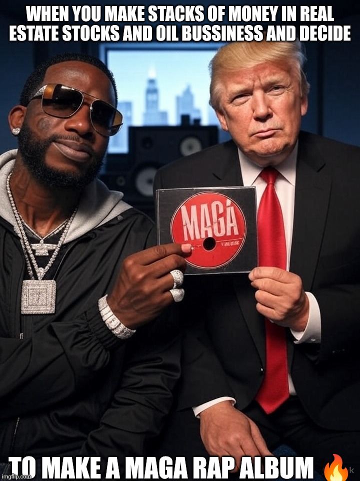 Trump and gucci mane rap album | WHEN YOU MAKE STACKS OF MONEY IN REAL ESTATE STOCKS AND OIL BUSSINESS AND DECIDE; TO MAKE A MAGA RAP ALBUM 🔥 | image tagged in trump and gucci mane rap album | made w/ Imgflip meme maker