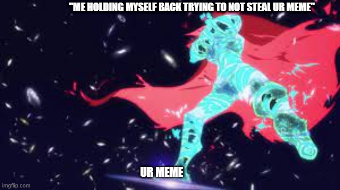 Gurren Stealin | "ME HOLDING MYSELF BACK TRYING TO NOT STEAL UR MEME"; UR MEME | image tagged in super tegen toppa gurren lagann,meme | made w/ Imgflip meme maker