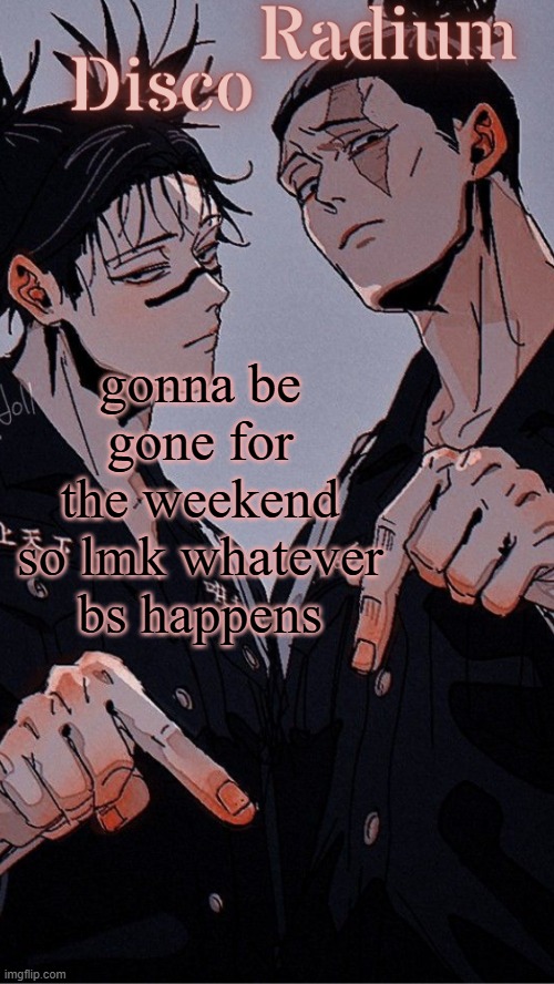 or not idc | gonna be gone for the weekend so lmk whatever bs happens | image tagged in disco and radium's choso and todo shared temp | made w/ Imgflip meme maker