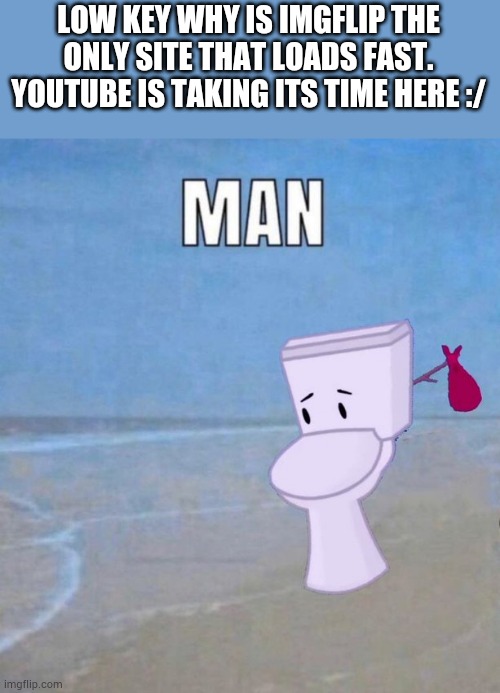 Bro just wants to listen to will wood | LOW KEY WHY IS IMGFLIP THE ONLY SITE THAT LOADS FAST. YOUTUBE IS TAKING ITS TIME HERE :/ | image tagged in man | made w/ Imgflip meme maker