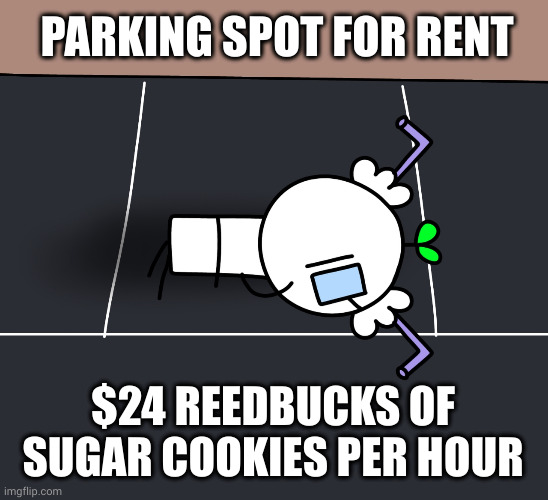 Parking spot. | PARKING SPOT FOR RENT; $24 REEDBUCKS OF SUGAR COOKIES PER HOUR | image tagged in memes,sproutlings,strovles,parking lot | made w/ Imgflip meme maker