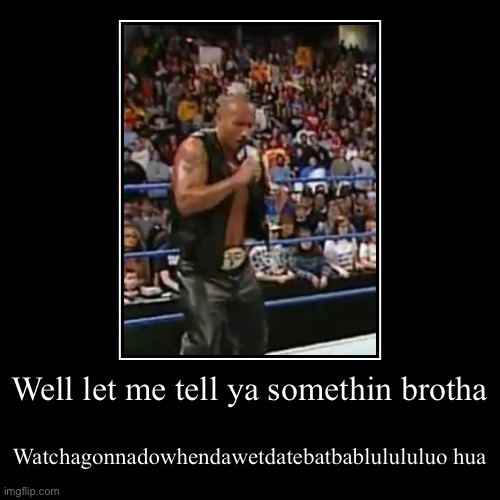 Rockamania | Well let me tell ya somethin brotha | Watchagonnadowhendawetdatebatbablulululuo hua | image tagged in funny,demotivationals,the rock,wwe,ruthless aggression | made w/ Imgflip demotivational maker