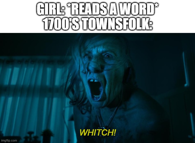 E | GIRL: *READS A WORD*
1700'S TOWNSFOLK:; WHITCH! | image tagged in witch,lol so funny,funny memes | made w/ Imgflip meme maker