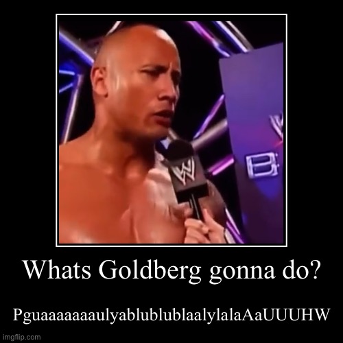Goldberg got smoke | Whats Goldberg gonna do? | PguaaaaaaaulyablublublaalylalaAaUUUHW | image tagged in funny,demotivationals,the rock,goldberg,funny meme | made w/ Imgflip demotivational maker