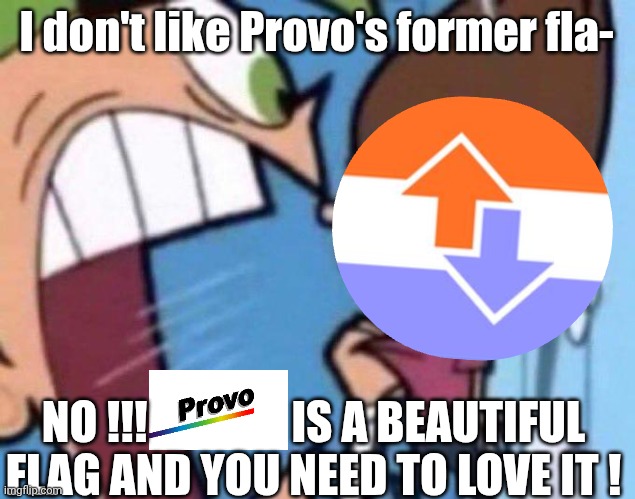 Stop hating him pls :/ | I don't like Provo's former fla-; NO !!!                IS A BEAUTIFUL 
FLAG AND YOU NEED TO LOVE IT ! | image tagged in cosmo yelling at timmy,flag,provo,vexillology,city flag,utah | made w/ Imgflip meme maker
