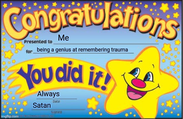 Especially before bed, excellent work | Me; being a genius at remembering trauma; Always; Satan | image tagged in memes,happy star congratulations,depression | made w/ Imgflip meme maker