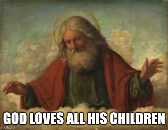 praise the lord | GOD LOVES ALL HIS CHILDREN | image tagged in god,jesus | made w/ Imgflip meme maker