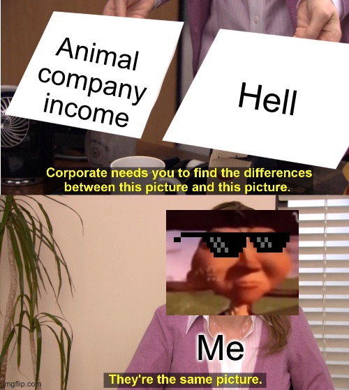 They're The Same Picture | Animal company income; Hell; Me | image tagged in memes,they're the same picture | made w/ Imgflip meme maker