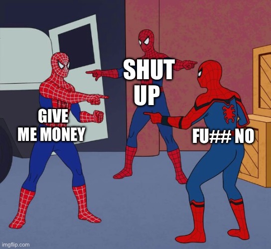 Spider Man Triple | SHUT UP; GIVE ME MONEY; FU## NO | image tagged in spider man triple | made w/ Imgflip meme maker
