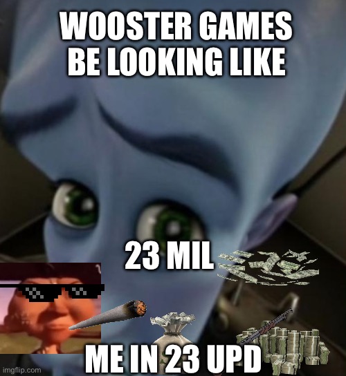 Megamind no bitches | WOOSTER GAMES BE LOOKING LIKE; 23 MIL; ME IN 23 UPD | image tagged in megamind no bitches | made w/ Imgflip meme maker