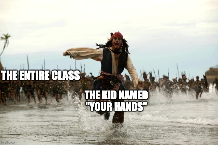 captain jack sparrow running | THE ENTIRE CLASS THE KID NAMED "YOUR HANDS" | image tagged in captain jack sparrow running | made w/ Imgflip meme maker