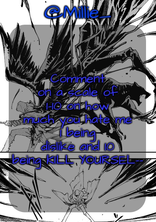 Millie's Vergil Divide's himself DMC announcement template | Comment on a scale of 1-10 on how much you hate me
1 being dislike and 10 being KILL YOURSEL-- | image tagged in millie's vergil divide's himself dmc announcement template | made w/ Imgflip meme maker