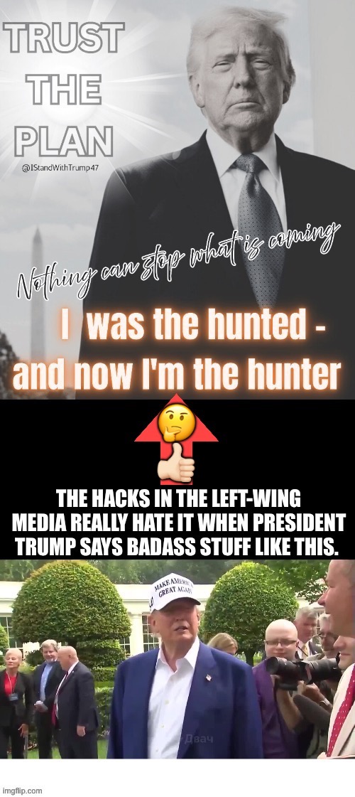 He said it… and he meant it. | 🤔; 👍🏻 | image tagged in political meme,president trump,the hunted becomes the hunter,left wing media hacks | made w/ Imgflip meme maker