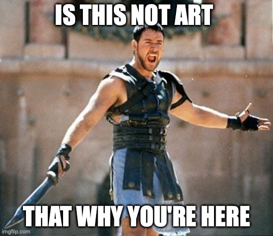 Gladiator  | IS THIS NOT ART; THAT WHY YOU'RE HERE | image tagged in gladiator | made w/ Imgflip meme maker