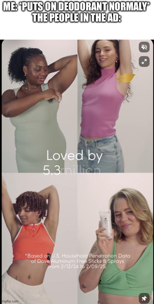 They act like its a freaking party | ME: *PUTS ON DEODORANT NORMALY*
THE PEOPLE IN THE AD: | image tagged in dancing deoderant,memes,funny,funny memes,haha | made w/ Imgflip meme maker