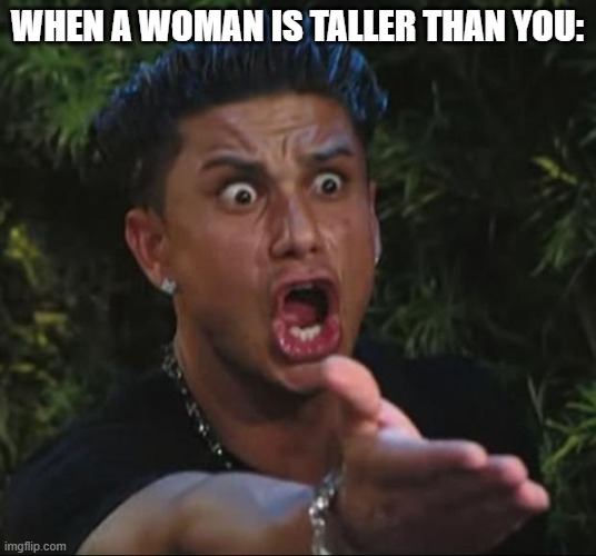 It's rare. | WHEN A WOMAN IS TALLER THAN YOU: | image tagged in memes,dj pauly d | made w/ Imgflip meme maker