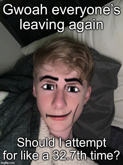 Virian man face | Gwoah everyone’s leaving again; Should I attempt for like a 32.7th time? | image tagged in virian man face | made w/ Imgflip meme maker