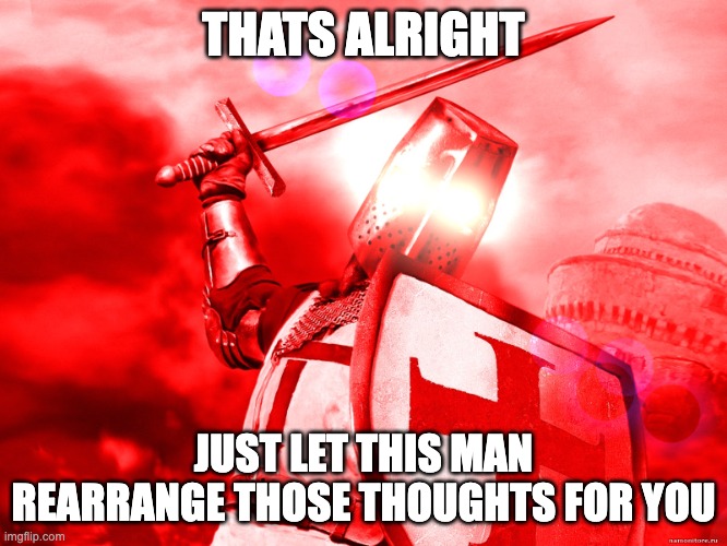Crusader Red | THATS ALRIGHT JUST LET THIS MAN REARRANGE THOSE THOUGHTS FOR YOU | image tagged in crusader red | made w/ Imgflip meme maker