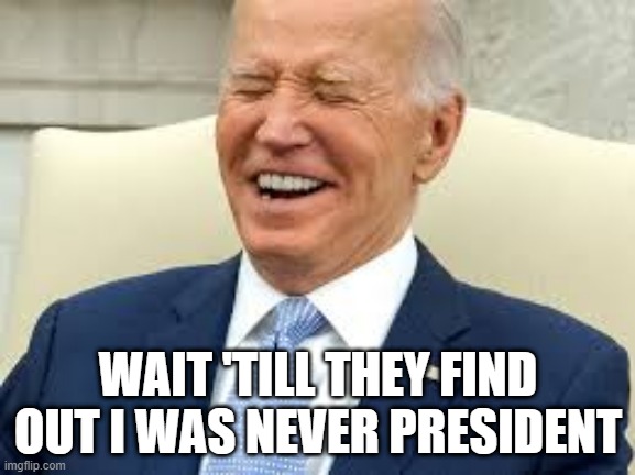 WAIT 'TILL THEY FIND OUT I WAS NEVER PRESIDENT | image tagged in smilin biden | made w/ Imgflip meme maker