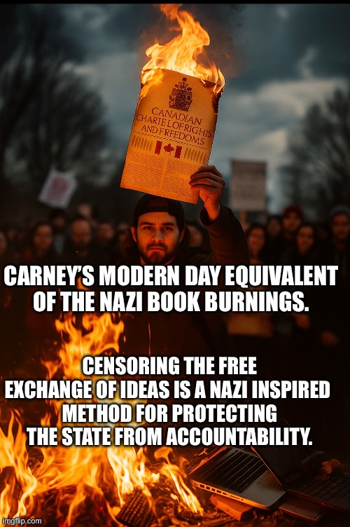 CanadaRising | CARNEY’S MODERN DAY EQUIVALENT  OF THE NAZI BOOK BURNINGS. CENSORING THE FREE EXCHANGE OF IDEAS IS A NAZI INSPIRED 
METHOD FOR PROTECTING THE STATE FROM ACCOUNTABILITY. | made w/ Imgflip meme maker