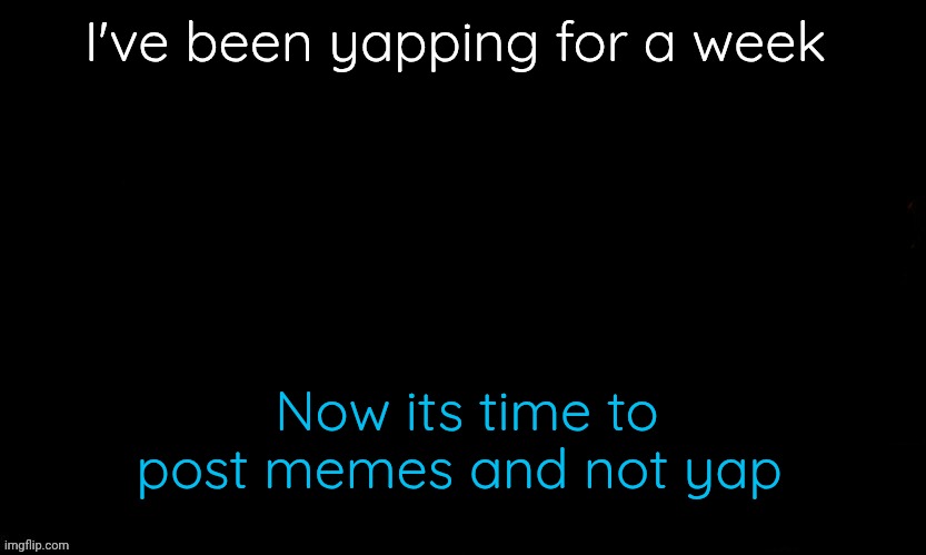 That time of month is over | I've been yapping for a week; Now its time to post memes and not yap | image tagged in the blue | made w/ Imgflip meme maker