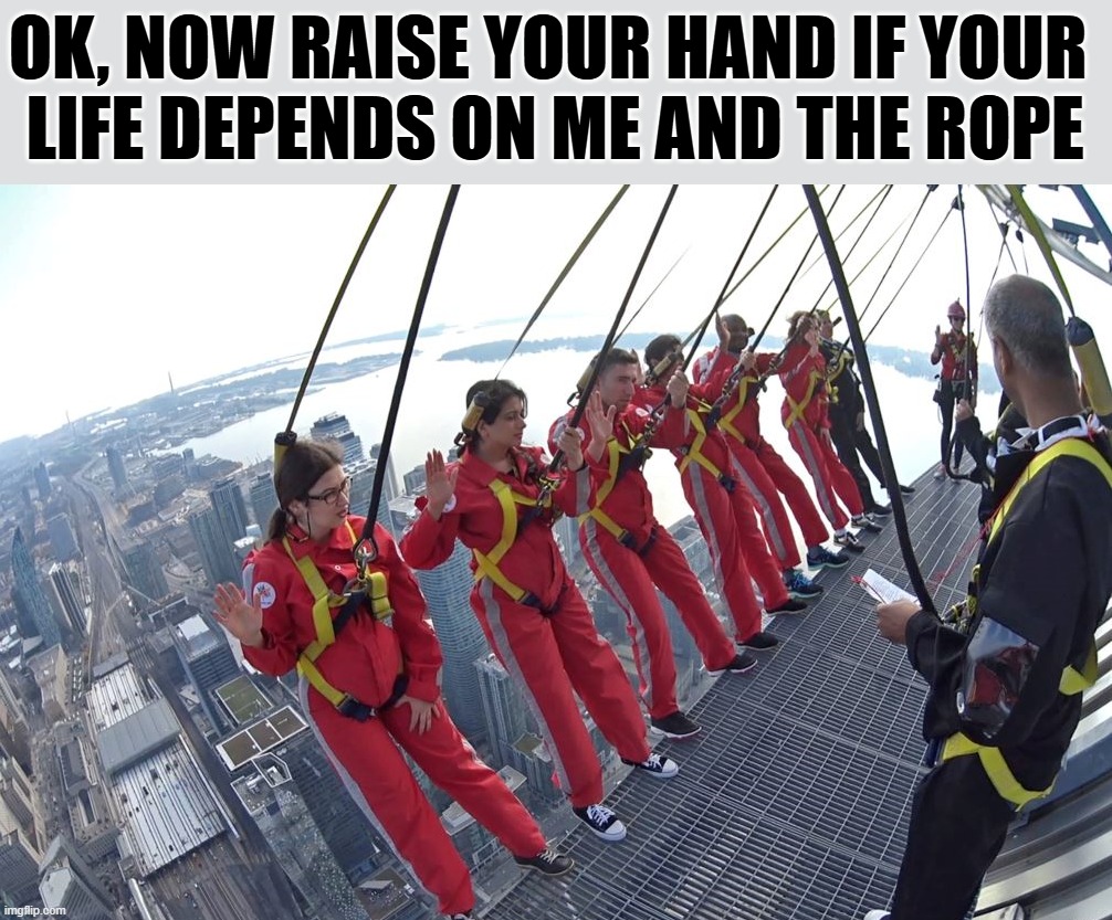 I would not take this chance | OK, NOW RAISE YOUR HAND IF YOUR 
LIFE DEPENDS ON ME AND THE ROPE | image tagged in life | made w/ Imgflip meme maker