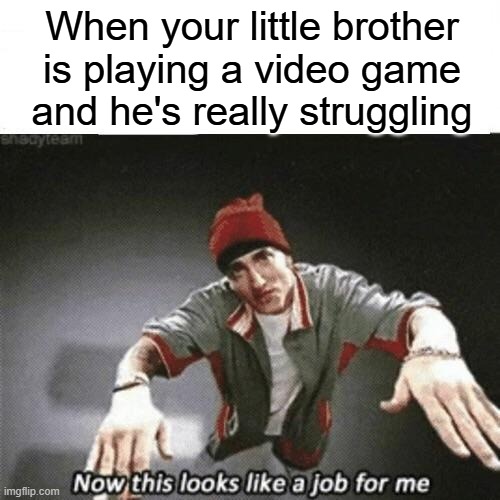 Now this looks like a job for me | When your little brother is playing a video game and he's really struggling | image tagged in now this looks like a job for me,memes,gaming | made w/ Imgflip meme maker