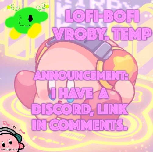 I HAVE  A DISCORD, LINK IN COMMENTS. | image tagged in lofi bofi vroby temp | made w/ Imgflip meme maker